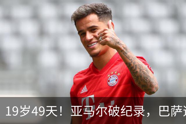 19岁49天！亚马尔破纪录，巴萨逆转再登西甲榜首